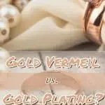 Gold Vermeil vs Gold Plating